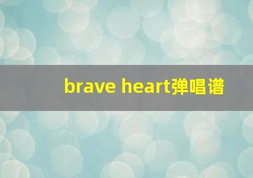 brave heart弹唱谱